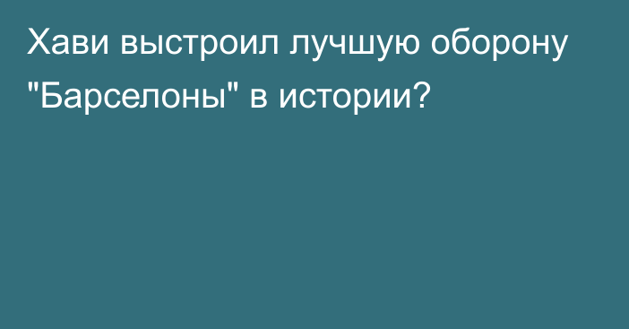 Хави выстроил лучшую оборону 