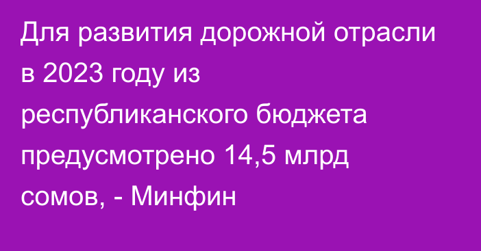 Для развития дорожной отрасли в 2023 году из республиканского бюджета предусмотрено 14,5 млрд сомов, - Минфин