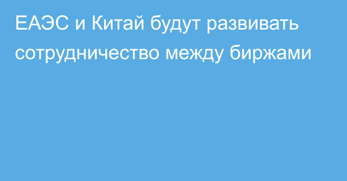 ЕАЭС и Китай будут развивать сотрудничество между биржами