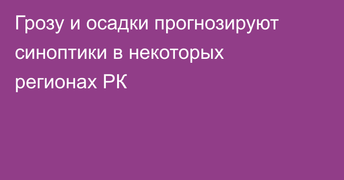 Грозу и осадки прогнозируют синоптики в некоторых регионах РК