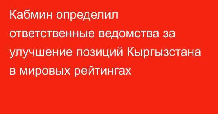 Кабмин определил ответственные ведомства за  улучшение позиций Кыргызстана в мировых рейтингах