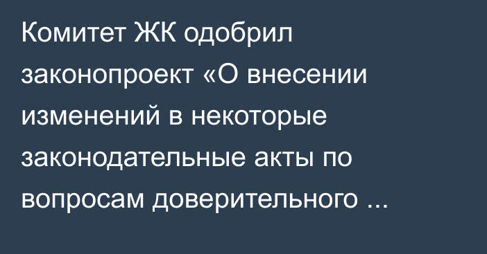 Комитет ЖК одобрил законопроект «О внесении изменений в некоторые законодательные акты по вопросам доверительного управления госимуществом»