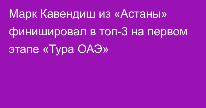 Марк Кавендиш из «Астаны» финишировал в топ-3 на первом этапе «Тура ОАЭ»