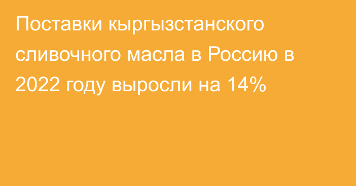 Поставки кыргызстанского сливочного масла в Россию в 2022 году выросли на 14%