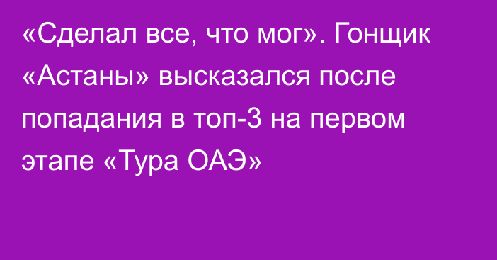 «Сделал все, что мог». Гонщик «Астаны» высказался после попадания в топ-3 на первом этапе «Тура ОАЭ»