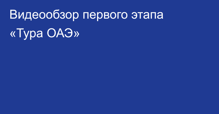 Видеообзор первого этапа «Тура ОАЭ»