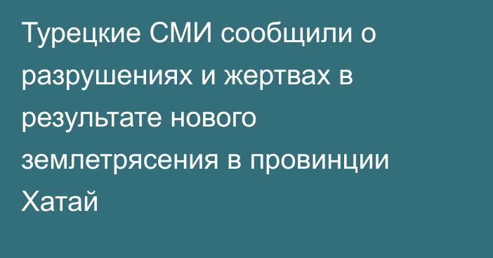 Турецкие СМИ сообщили о разрушениях и жертвах в результате нового землетрясения в провинции Хатай