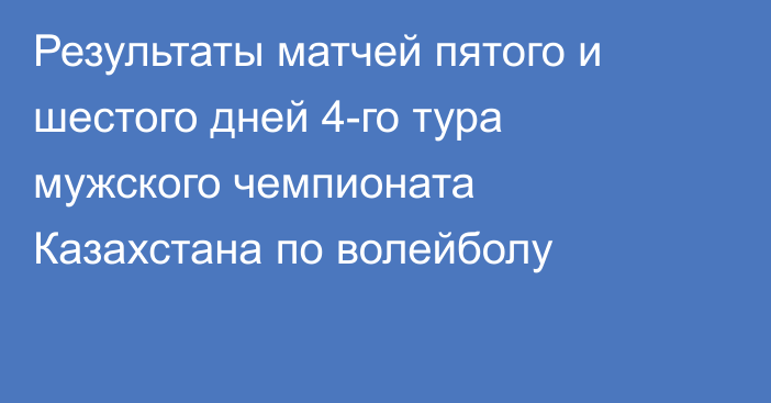 Результаты матчей пятого и шестого дней 4-го тура мужского чемпионата Казахстана по волейболу