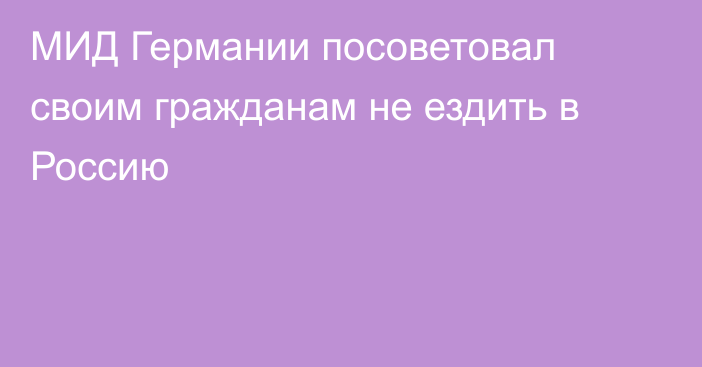 МИД Германии посоветовал своим гражданам не ездить в Россию