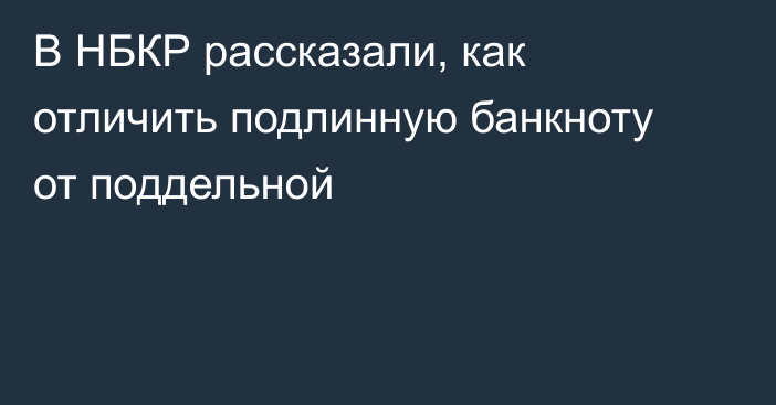 В НБКР рассказали,  как отличить подлинную банкноту от поддельной