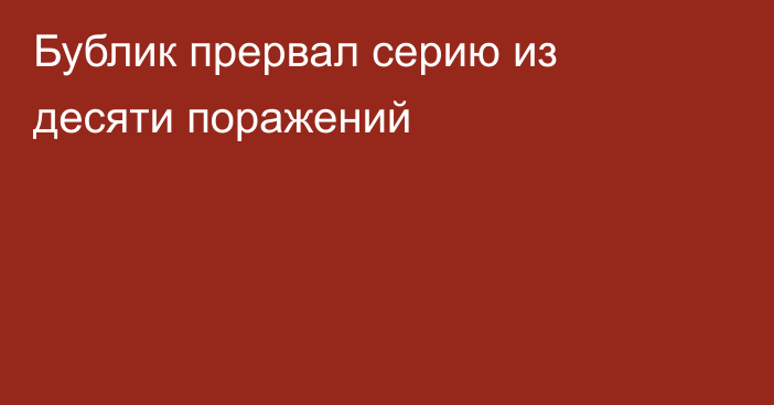 Бублик прервал серию из десяти поражений