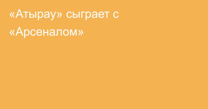 «Атырау» сыграет с «Арсеналом»