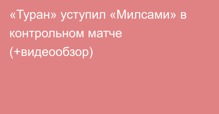 «Туран» уступил «Милсами» в контрольном матче (+видеообзор)