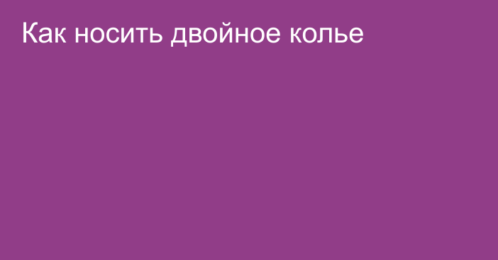 Как носить двойное колье