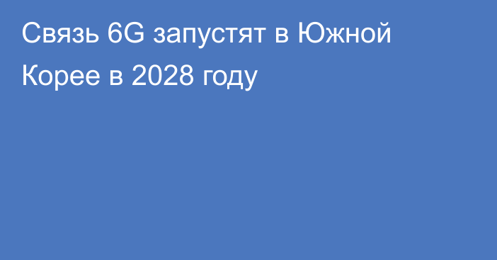 Связь 6G запустят в Южной Корее в 2028 году