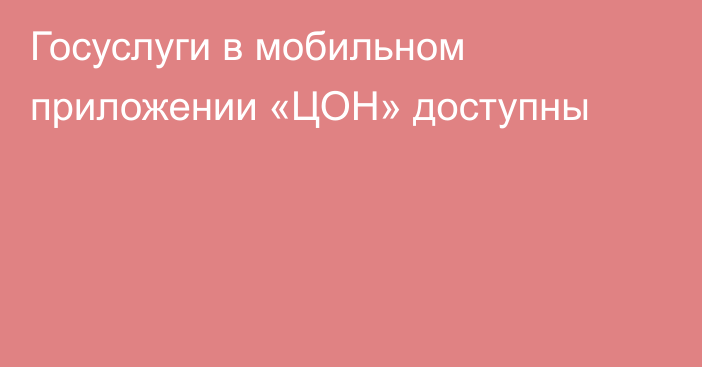 Госуслуги в мобильном приложении «ЦОН» доступны