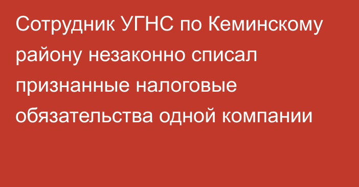 Сотрудник УГНС по Кеминскому району незаконно списал признанные налоговые обязательства одной компании