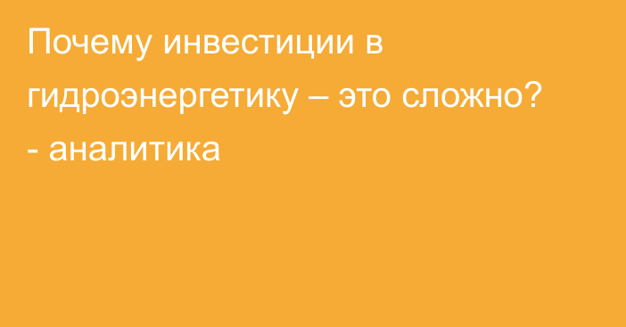 Почему инвестиции в гидроэнергетику – это сложно? - аналитика