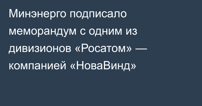 Минэнерго подписало меморандум с одним из дивизионов «Росатом» — компанией «НоваВинд»