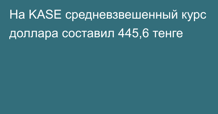 На KASE cредневзвешенный курс доллара составил 445,6 тенге