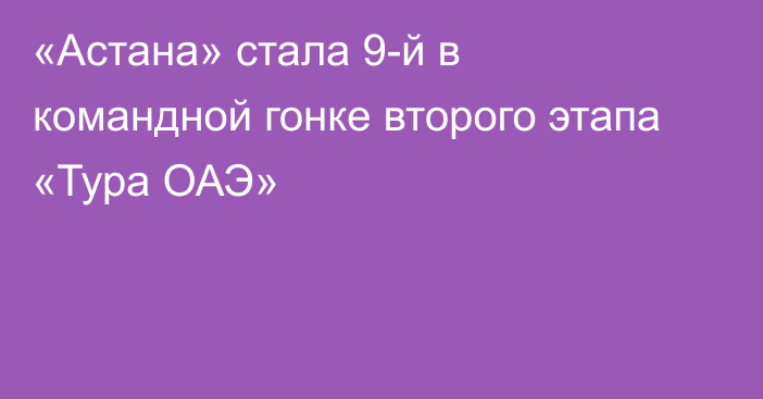 «Астана» стала 9-й в командной гонке второго этапа «Тура ОАЭ»