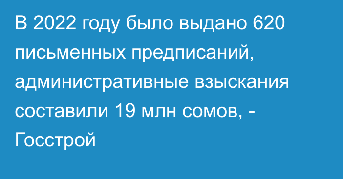 В 2022 году было выдано 620 письменных предписаний, административные взыскания составили 19 млн сомов, - Госстрой