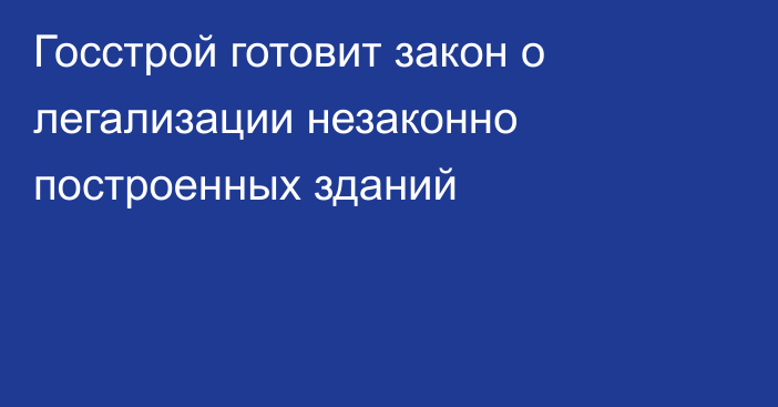 Госстрой готовит закон о легализации незаконно построенных зданий