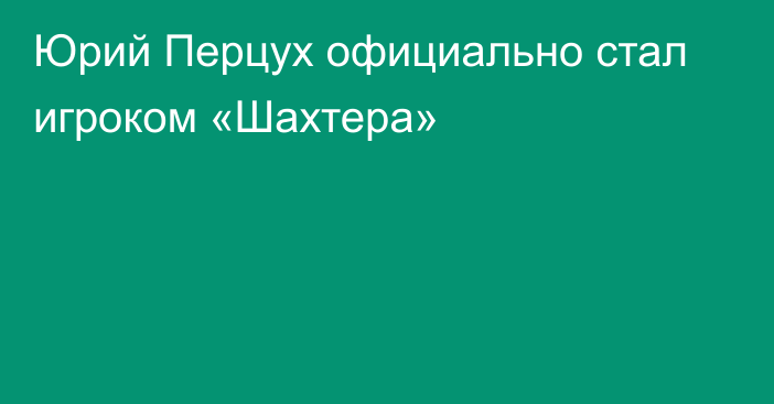 Юрий Перцух официально стал игроком «Шахтера»