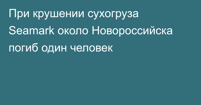 При крушении сухогруза Seamark около Новороссийска погиб один человек