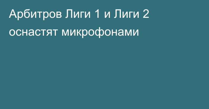 Арбитров Лиги 1 и Лиги 2 оснастят микрофонами