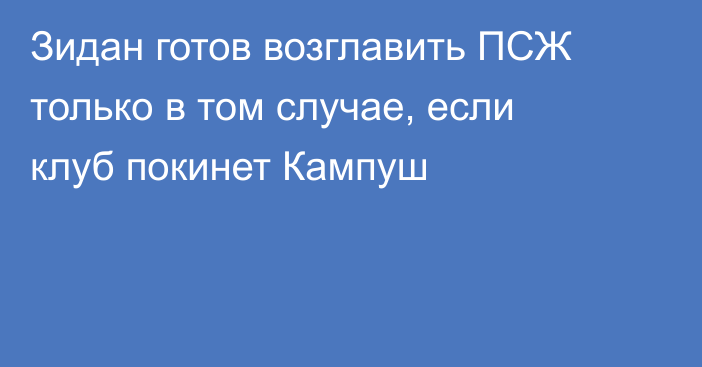 Зидан готов возглавить ПСЖ только в том случае, если клуб покинет Кампуш