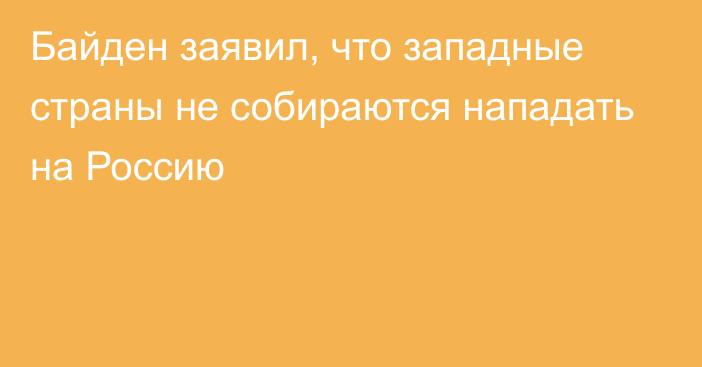 Байден заявил, что западные страны не собираются нападать на Россию