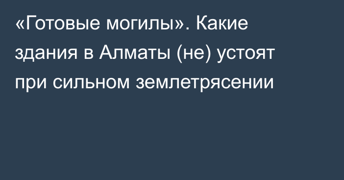 «Готовые могилы». Какие здания в Алматы (не) устоят при сильном землетрясении