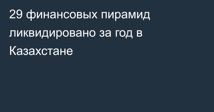 29 финансовых пирамид ликвидировано за год в Казахстане