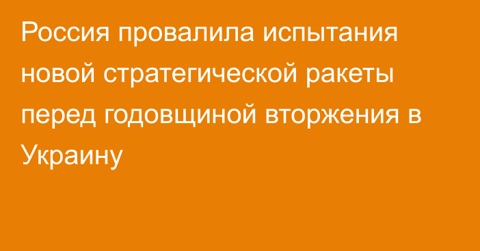 Россия провалила испытания новой стратегической ракеты перед годовщиной вторжения в Украину