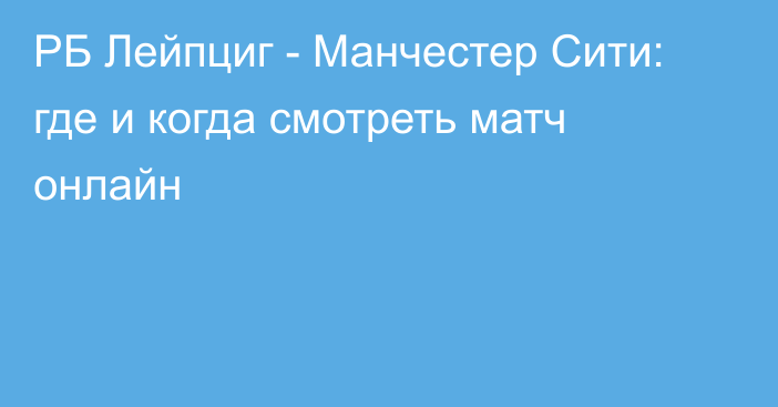 РБ Лейпциг -  Манчестер Сити: где и когда смотреть матч онлайн