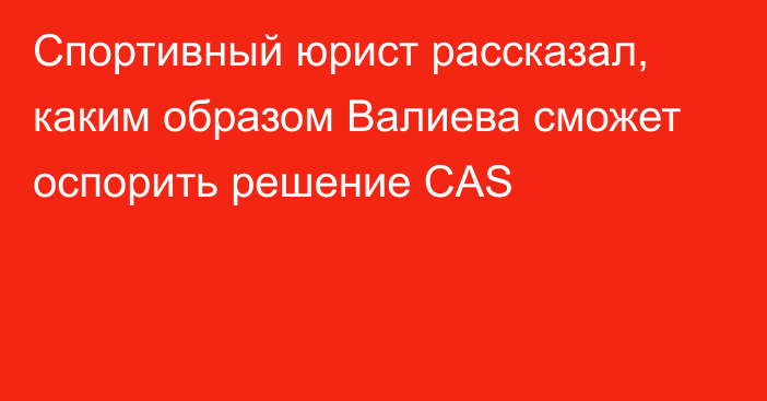 Спортивный юрист рассказал, каким образом Валиева сможет оспорить решение CAS