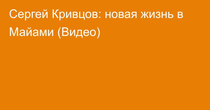 Сергей Кривцов: новая жизнь в Майами (Видео)