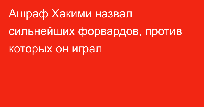 Ашраф Хакими назвал сильнейших форвардов, против которых он играл