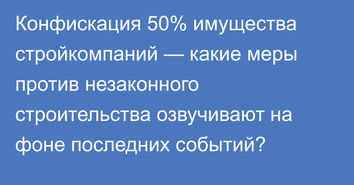 Конфискация 50% имущества стройкомпаний — какие меры против незаконного строительства озвучивают на фоне последних событий?