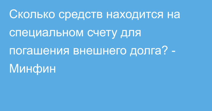 Сколько средств находится на специальном счету для погашения внешнего долга? - Минфин 