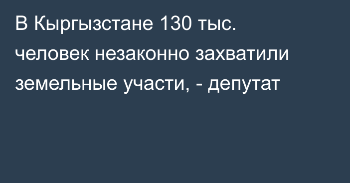 В Кыргызстане 130 тыс. человек незаконно захватили земельные участи, - депутат