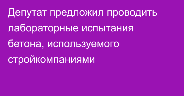 Депутат предложил проводить лабораторные испытания бетона, используемого стройкомпаниями