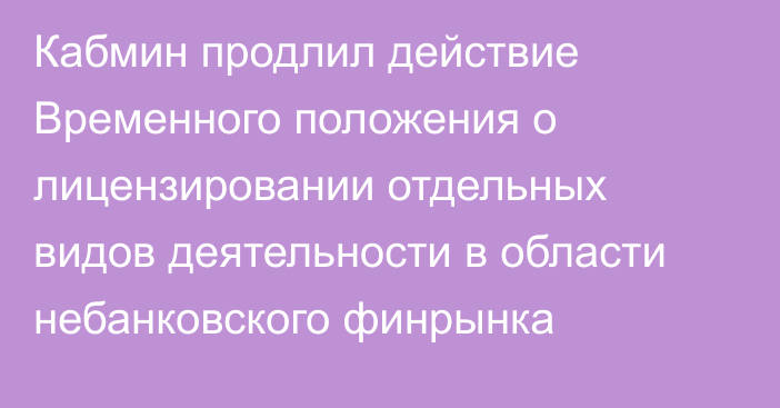 Кабмин продлил действие Временного положения о лицензировании отдельных видов деятельности в области небанковского финрынка