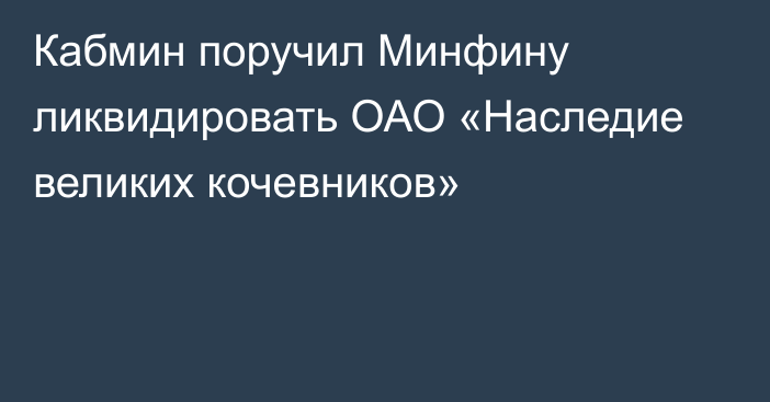 Кабмин поручил Минфину ликвидировать ОАО «Наследие великих кочевников»