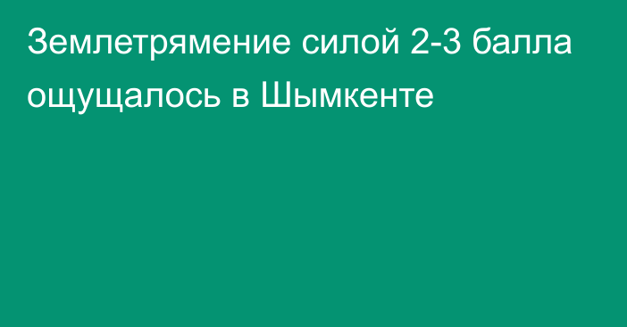 Землетрямение силой 2-3 балла ощущалось в Шымкенте