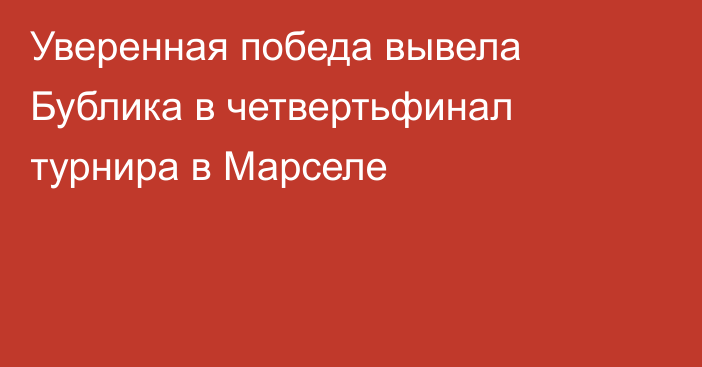 Уверенная победа вывела Бублика в четвертьфинал турнира в Марселе