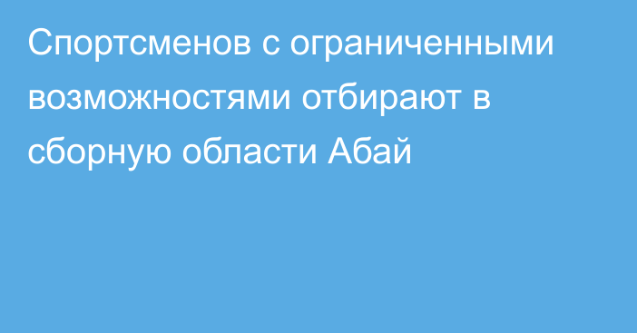 Спортсменов с ограниченными возможностями отбирают в сборную области Абай