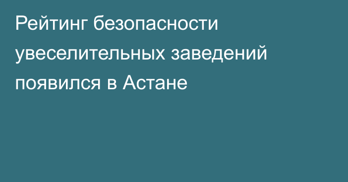 Рейтинг безопасности увеселительных заведений появился в Астане