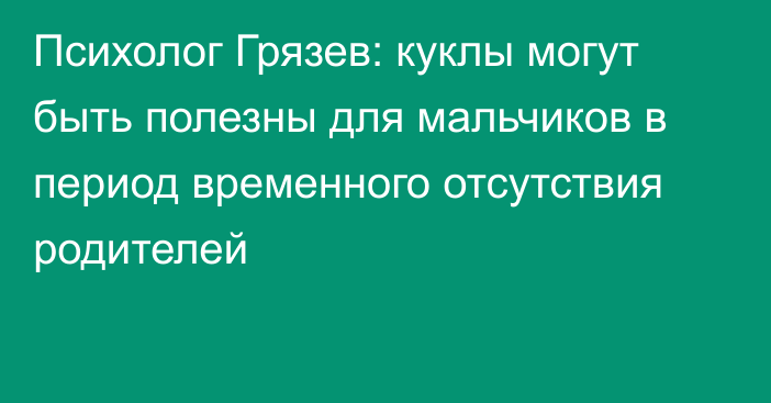 Психолог Грязев: куклы могут быть полезны для мальчиков в период временного отсутствия родителей